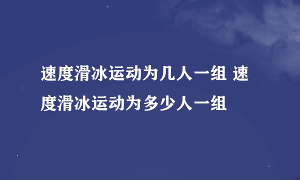 速度滑冰运动为几人一组 速度滑冰运动为多少人一组