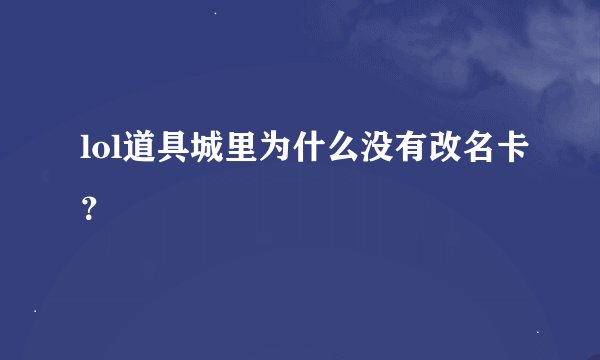 lol道具城里为什么没有改名卡？