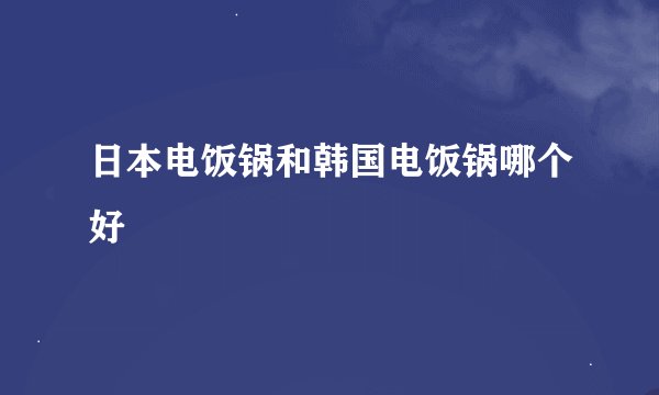 日本电饭锅和韩国电饭锅哪个好