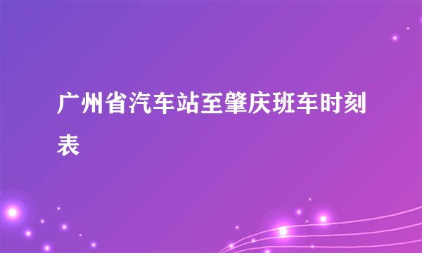 广州省汽车站至肇庆班车时刻表