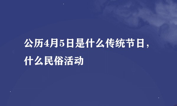 公历4月5日是什么传统节日，什么民俗活动