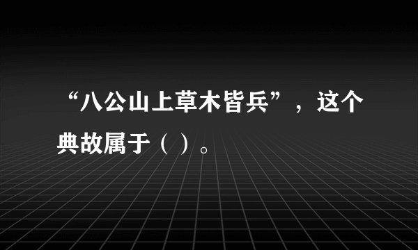 “八公山上草木皆兵”，这个典故属于（）。
