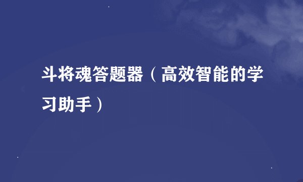 斗将魂答题器(高效智能的学习助手)