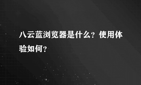 八云蓝浏览器是什么?使用体验如何?