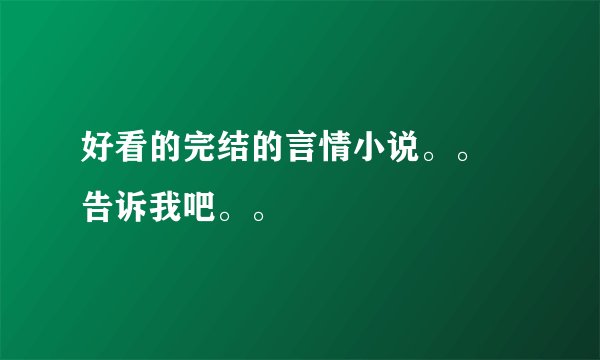 好看的完结的言情小说。。 告诉我吧。。