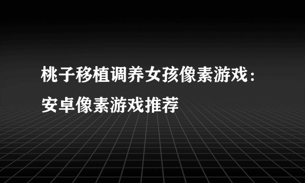 桃子移植调养女孩像素游戏：安卓像素游戏推荐