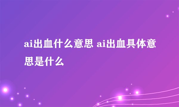 ai出血什么意思 ai出血具体意思是什么