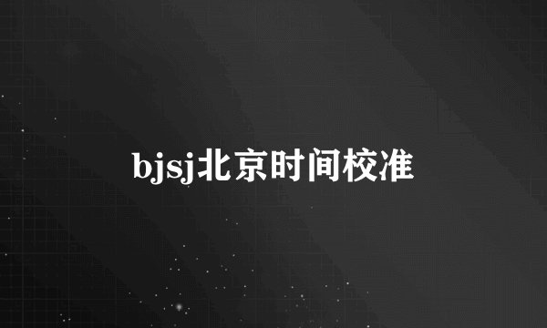 bjsj北京时间校准