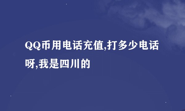 QQ币用电话充值,打多少电话呀,我是四川的