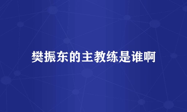 樊振东的主教练是谁啊