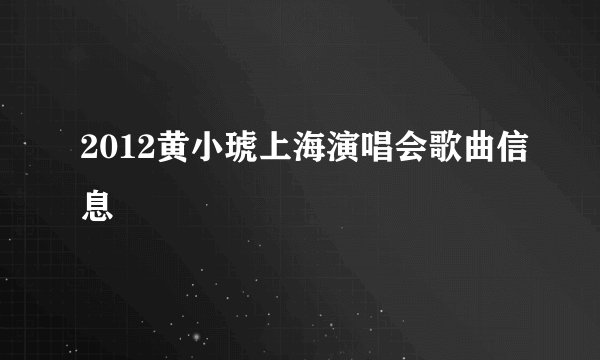 2012黄小琥上海演唱会歌曲信息