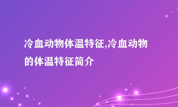冷血动物体温特征,冷血动物的体温特征简介