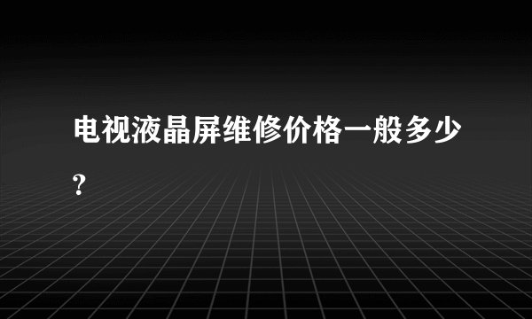 电视液晶屏维修价格一般多少？