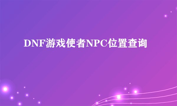 DNF游戏使者NPC位置查询