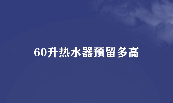 60升热水器预留多高