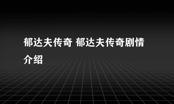 郁达夫传奇 郁达夫传奇剧情介绍