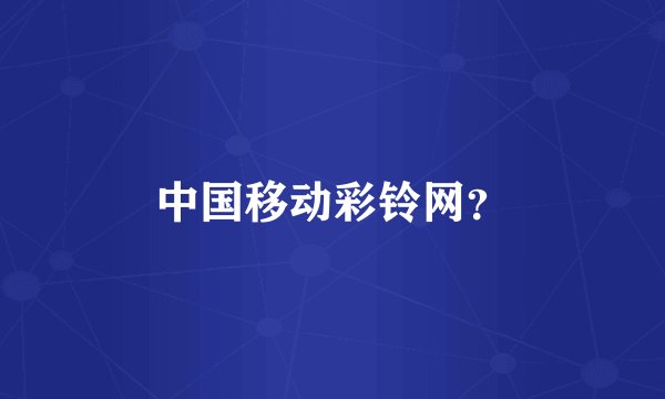 中国移动彩铃网?