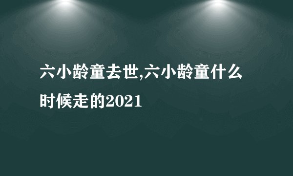 六小龄童去世,六小龄童什么时候走的2021