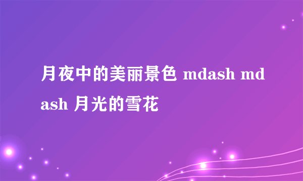 月夜中的美丽景色 mdash mdash 月光的雪花