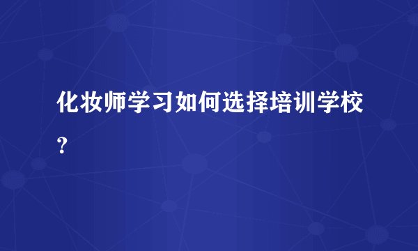 化妆师学习如何选择培训学校？