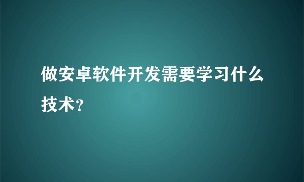 做安卓软件开发需要学习什么技术?
