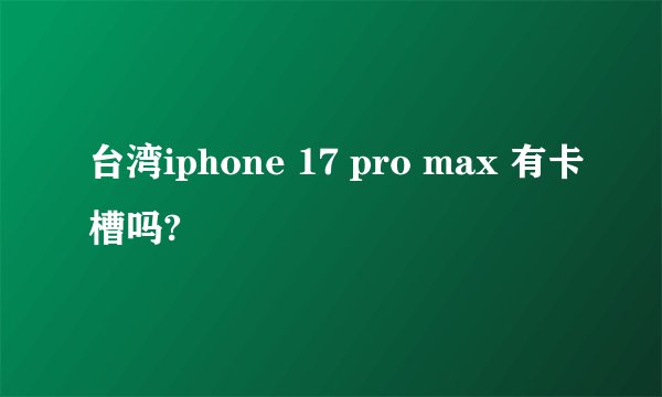 台湾iphone 17 pro max 有卡槽吗?
