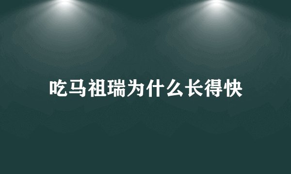 吃马祖瑞为什么长得快