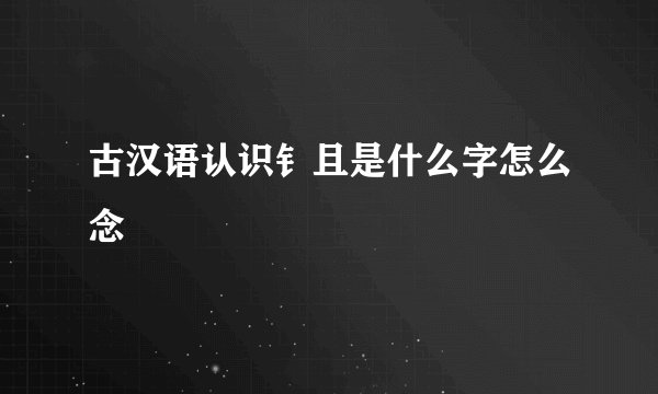 古汉语认识钅且是什么字怎么念
