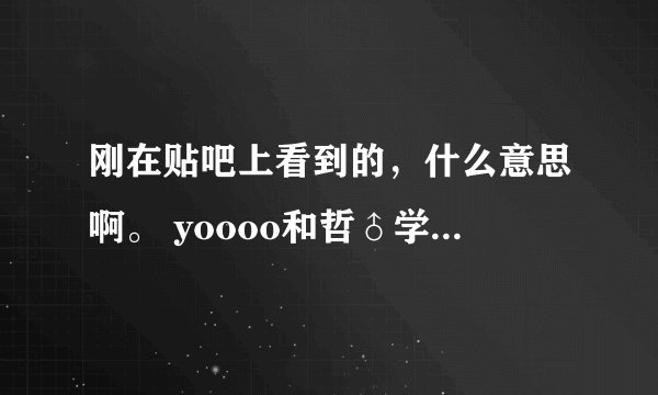 刚在贴吧上看到的，什么意思啊。 yoooo和哲♂学。 好像和动漫有关