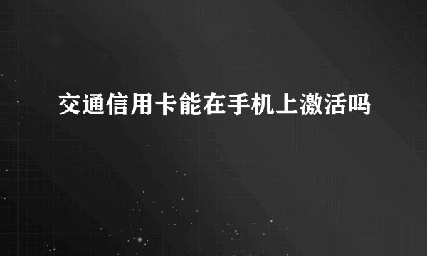 交通信用卡能在手机上激活吗