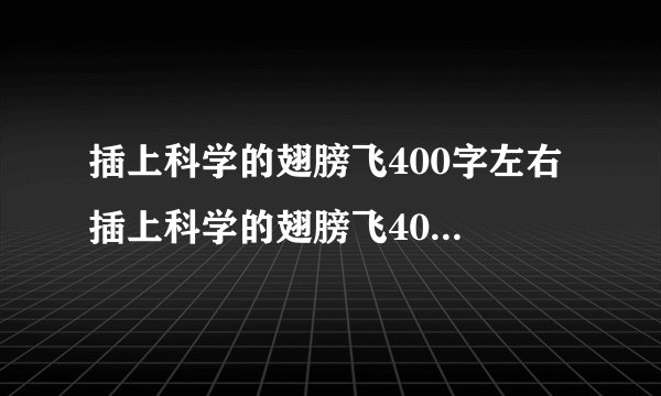 插上科学的翅膀飞400字左右 插上科学的翅膀飞400字左右恐龙六年级