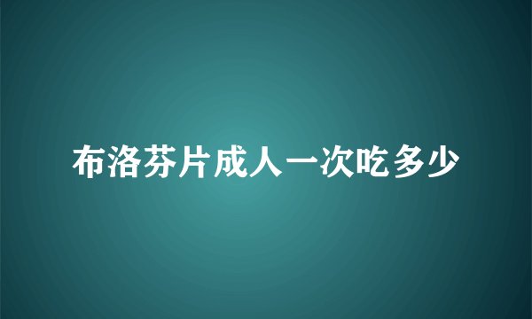 布洛芬片成人一次吃多少