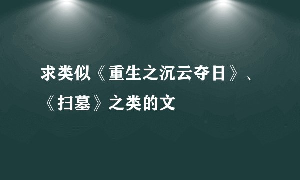 求类似《重生之沉云夺日》、《扫墓》之类的文