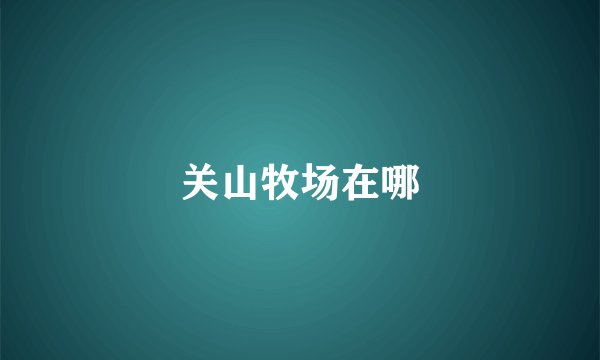 关山牧场在哪
