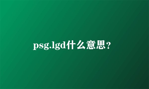 psg.lgd什么意思?