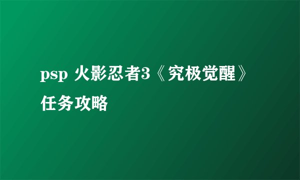 psp 火影忍者3《究极觉醒》任务攻略