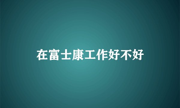 在富士康工作好不好
