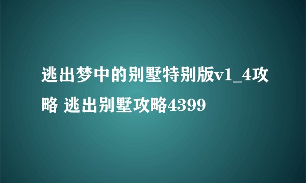逃出梦中的别墅特别版v1_4攻略 逃出别墅攻略4399