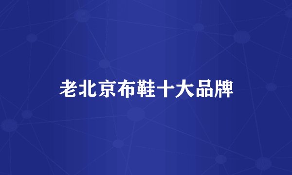 老北京布鞋十大品牌