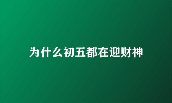 为什么初五都在迎财神