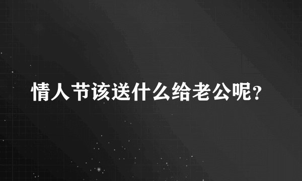 情人节该送什么给老公呢？