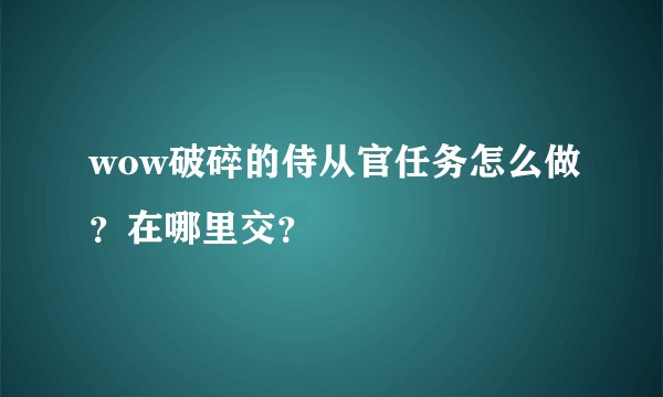 wow破碎的侍从官任务怎么做？在哪里交？