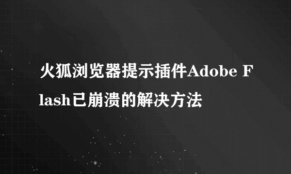 火狐浏览器提示插件Adobe Flash已崩溃的解决方法