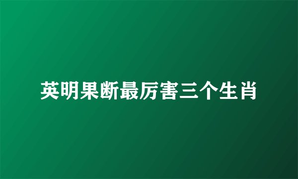 英明果断最厉害三个生肖