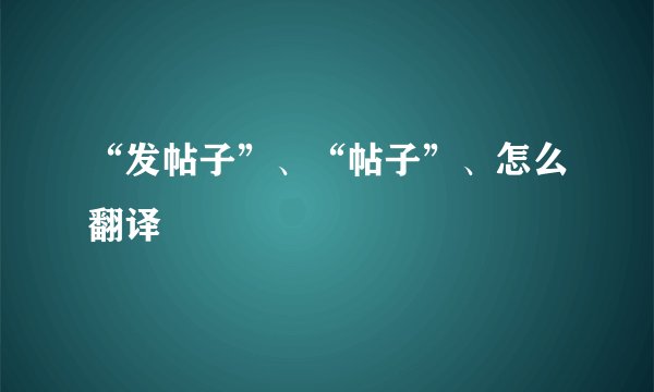 “发帖子”、“帖子”、怎么翻译