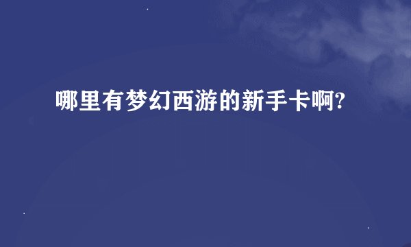 哪里有梦幻西游的新手卡啊?