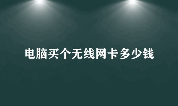 电脑买个无线网卡多少钱