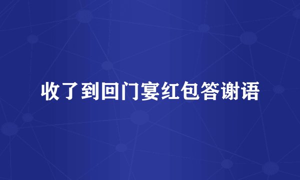 收了到回门宴红包答谢语