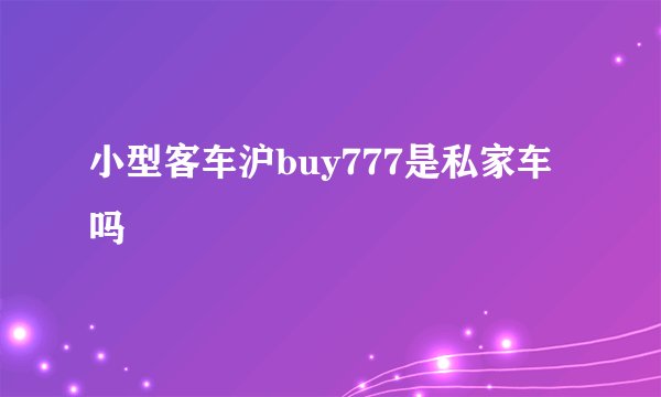 小型客车沪buy777是私家车吗