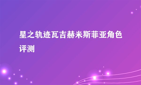 星之轨迹瓦吉赫米斯菲亚角色评测